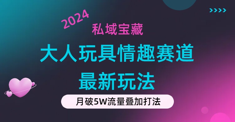 私域宝藏：大人玩具情趣赛道合规新玩法，零投入，私域超高流量成单率高-微众资源