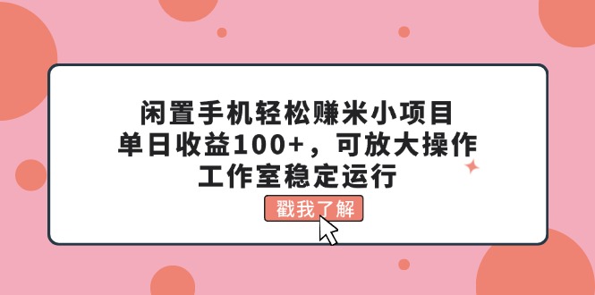 闲置手机轻松赚米小项目，单日收益100+，可放大操作，工作室稳定运行-微众资源