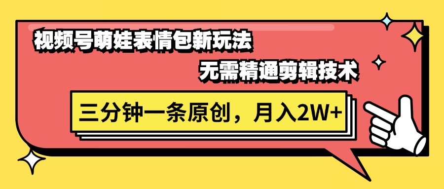 视频号萌娃表情包新玩法，无需精通剪辑，三分钟一条原创视频，月入2W+-微众资源