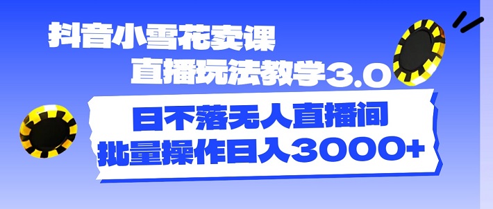 抖音小雪花卖课直播玩法教学3.0，日不落无人直播间，批量操作日入3000+-微众资源