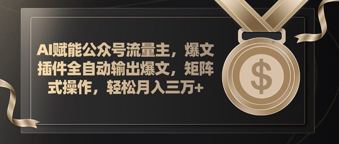 AI赋能公众号流量主，插件输出爆文，矩阵式操作，轻松月入三万+-微众资源