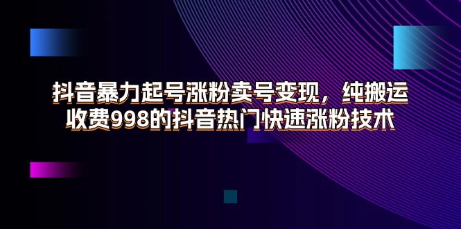 抖音暴力起号涨粉卖号变现，纯搬运，收费998的抖音热门快速涨粉技术-微众资源