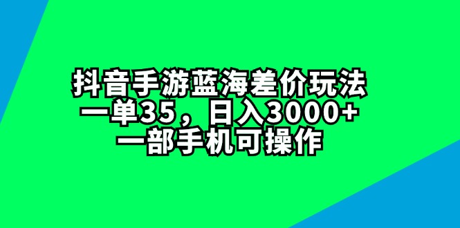 抖音手游蓝海差价玩法，一单35+，日入3000+，一部手机可操作-微众资源