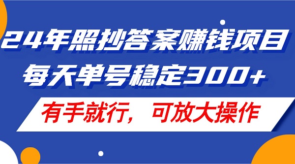 24年照抄答案赚钱项目，每天单号稳定300+，有手就行，可放大操作-微众资源