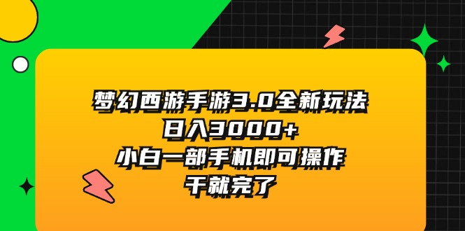 梦幻西游手游3.0全新玩法，日入3000+，小白一部手机即可操作，干就完了-微众资源