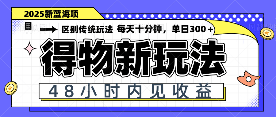 得物新玩法，48小时内见收益，一天变现300＋，可矩阵-微众资源