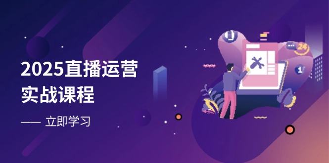 2025直播运营实战课程，零基础入门到流量优化，快速提升直播间表现-微众资源