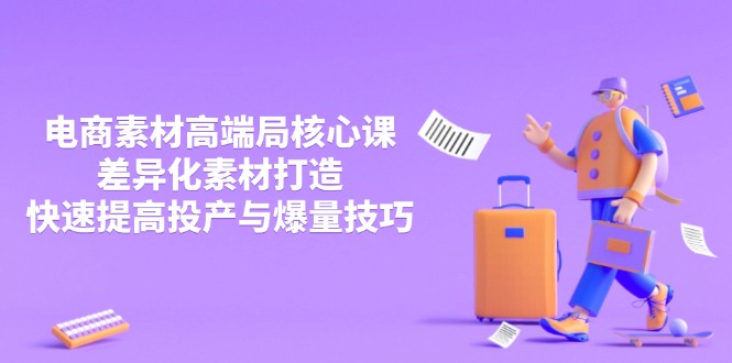3月电商素材高端局核心课，差异化素材打造，快速提高投产与爆量技巧-微众资源