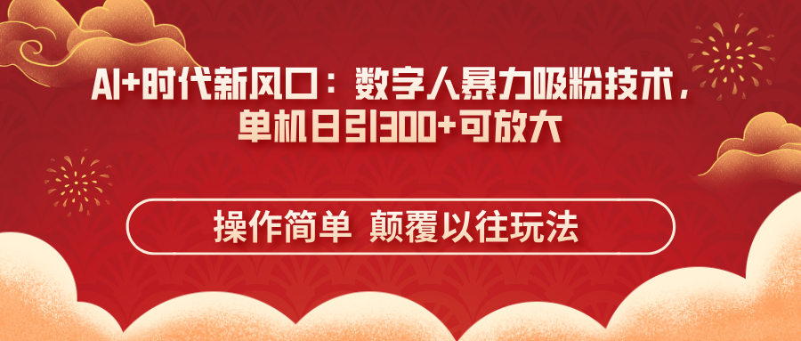 AI+时代新风口：数字人暴力吸粉技术，单机日引300+可放大 操作简单  颠…-微众资源