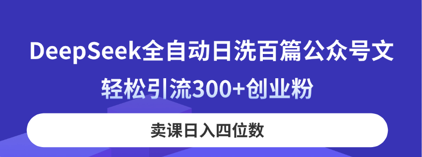 DeepSeek全自动日洗百篇公众号文，轻松引流300+创业粉，卖课日入四位数！-微众资源