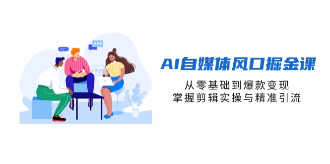 AI自媒体风口掘金课，从零基础到爆款变现，掌握剪辑实操与精准引流-微众资源