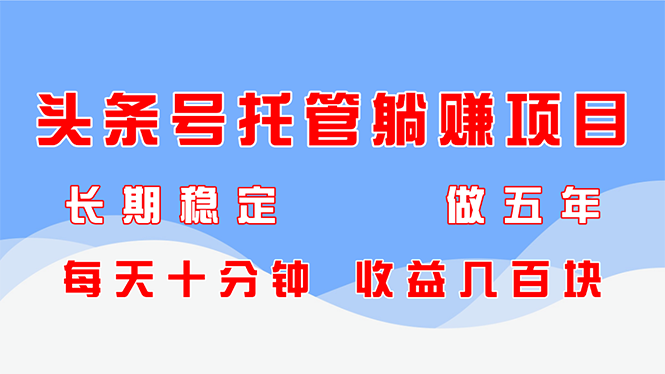 头条号托管躺赚项目，长期稳定，可做五年，每天十分钟，收益几百块-微众资源