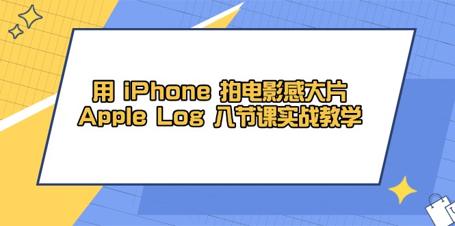 用 iPhone 拍电影感大片，Apple Log 8节课实战教学-微众资源