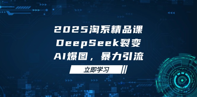 2025 淘系精品课，DeepSeek 裂变，AI 爆图，暴力引流-微众资源