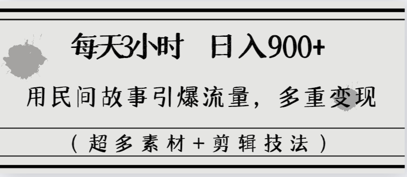 每天三小时日入900+，用民间故事引爆流量，多重变现（超多素材+剪辑技法）-微众资源