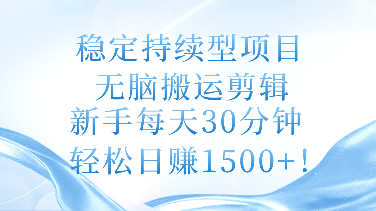 稳定持续型项目，无脑搬运剪辑，新手每天30分钟，轻松日赚1500+！-微众资源