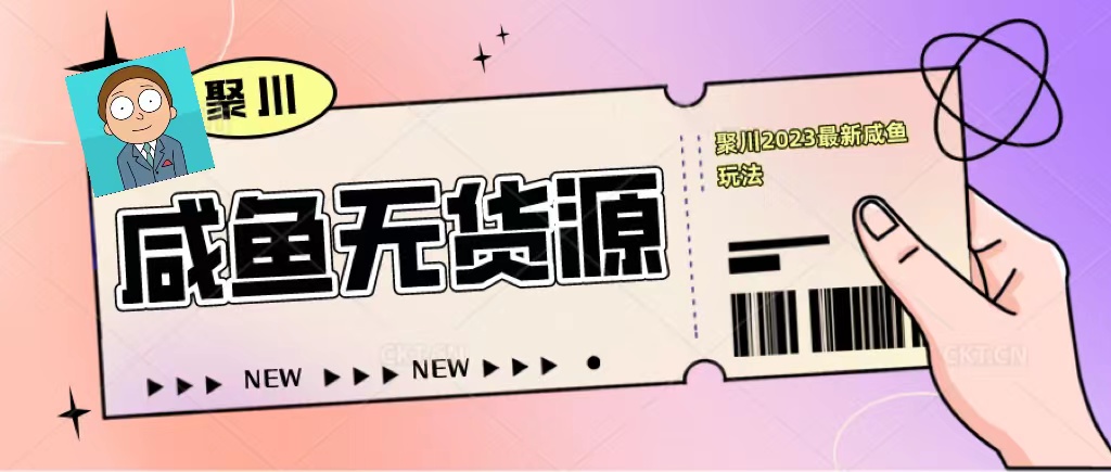 聚川2023闲鱼无货源最新经典玩法：基础认知+爆款闲鱼选品+快速找到货源-微众资源