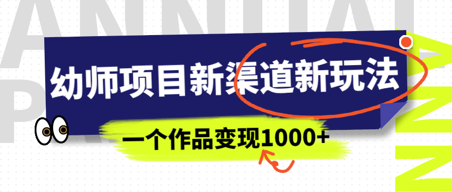 幼师项目新渠道新玩法，一个作品变现1000+，一部手机实现月入过万-微众资源