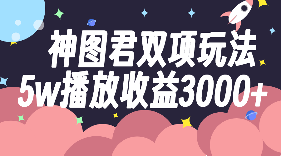 神图君双项玩法5w播放收益3000+-微众资源
