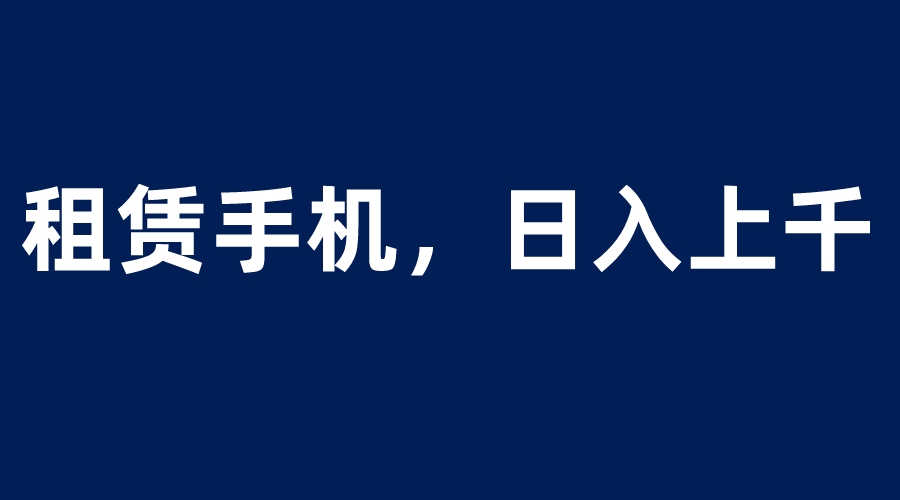 租赁手机蓝海项目，轻松到日入上千，小白0成本直接上手-微众资源