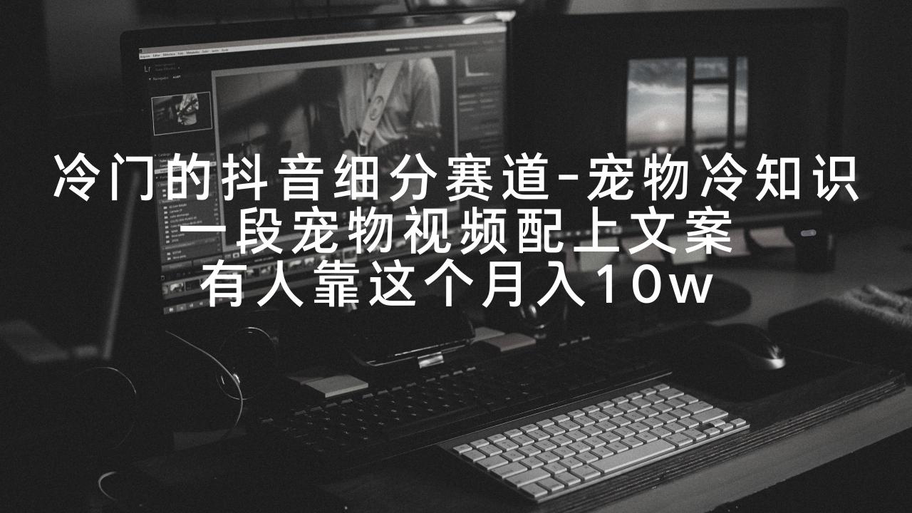 冷门的抖音细分赛道-宠物冷知识，一段宠物视频配上文案，有人靠这个月入10w-微众资源