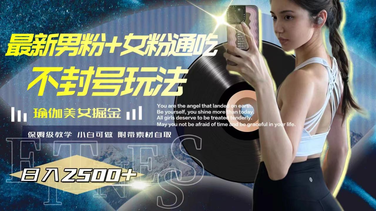 最新男粉+女粉通吃不封号玩法瑜伽美女掘金，日入2500+-微众资源