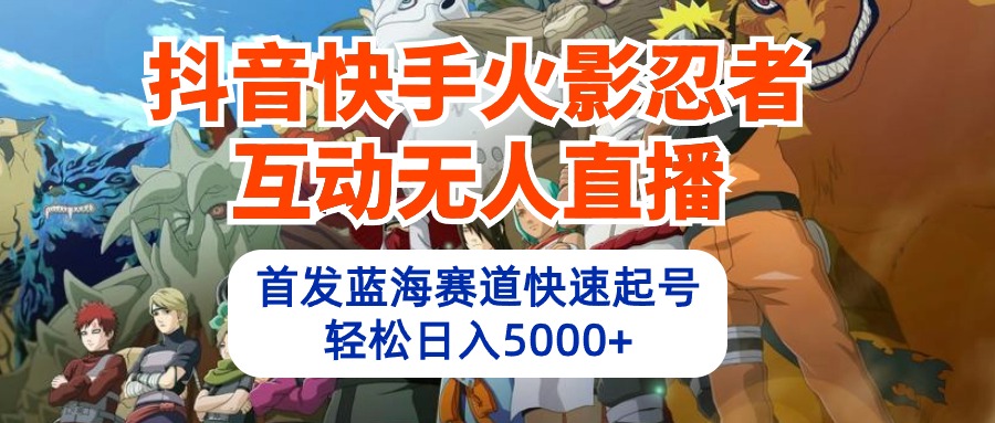 抖音快手火影忍者互动无人直播 蓝海赛道快速起号 日入5000+教程+软件+素材-微众资源