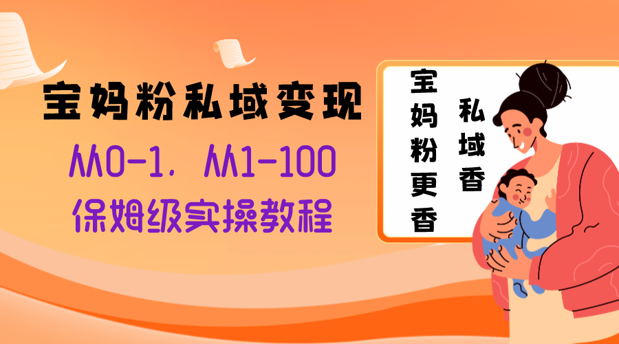 宝妈粉私域变现从0-1，从1-100，保姆级实操教程，长久稳定的变现之法-微众资源