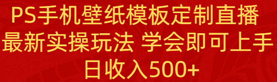 PS手机壁纸模板定制直播  最新实操玩法 学会即可上手 日收入500+-微众资源
