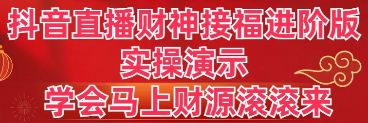 抖音直播财神接福进阶版 实操演示 学会马上财源滚滚来-微众资源