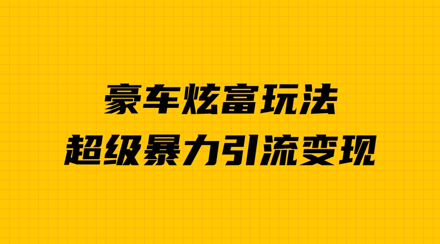 豪车炫富独家玩法，暴力引流多重变现，手把手教学-微众资源