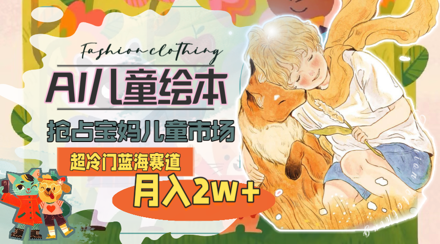 超冷门蓝海赛道，用AI做儿童绘本，抢占宝妈儿童市场，月入2w+(教程+素材)-微众资源