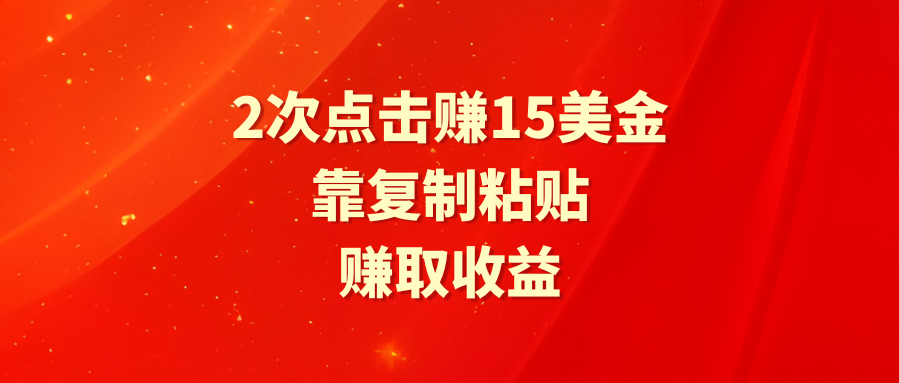 靠2次点击赚15美金，复制粘贴就能赚取收益-微众资源