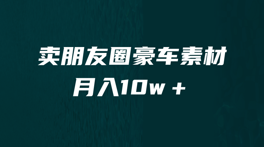 卖朋友圈素材，月入10w＋，小众暴利的赛道，谁做谁赚钱（教程+素材）-微众资源
