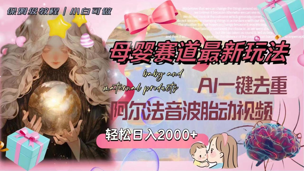 母婴赛道最新玩法，轻松日入2000+，AI一键去重阿尔法音波胎动视频-微众资源