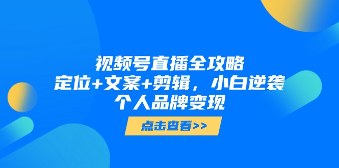 视频号直播全攻略，定位+文案+剪辑，小白逆袭个人品牌变现-微众资源