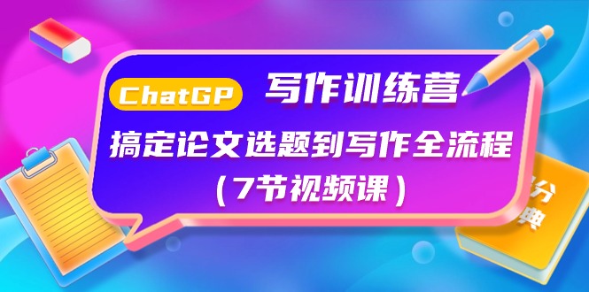 ChatGPT写作训练营：搞定论文选题到写作全流程（7节视频课）-微众资源