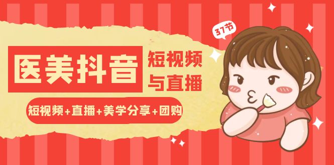 玩转医美 抖音短视频与直播：短视频+直播+美学分享+团购（37节）-微众资源