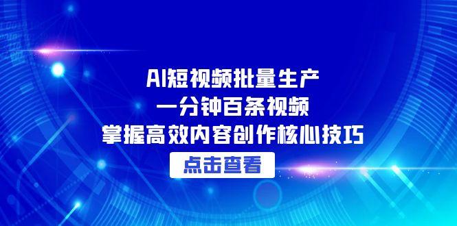 AI短视频批量生产：一分钟百条视频，掌握高效内容创作核心技巧-微众资源