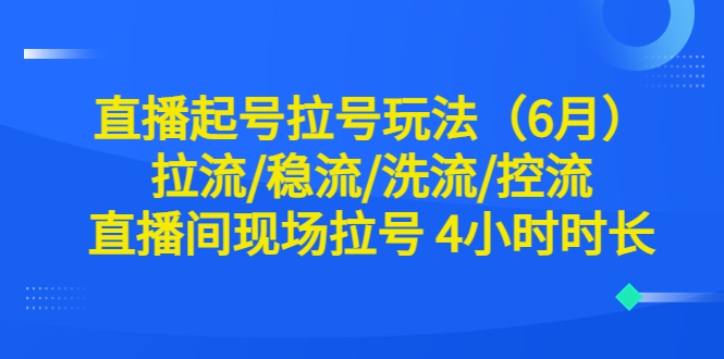 直播起号拉号玩法（6月）拉流/稳流/洗流/控流 直播间现场拉号 4小时时长-微众资源