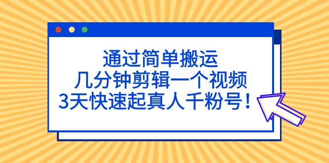 通过简单搬运，几分钟剪辑一个视频，3天快速起真人千粉号！-微众资源
