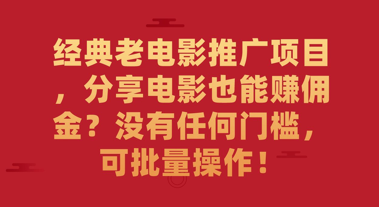 经典老电影推广项目，分享电影也能赚佣金？没有任何门槛，可批量操作！-微众资源