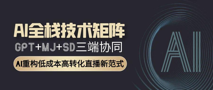 AI全栈技术矩阵：GPT+MJ+SD三端协同，AI重构低成本高转化直播新范式-微众资源