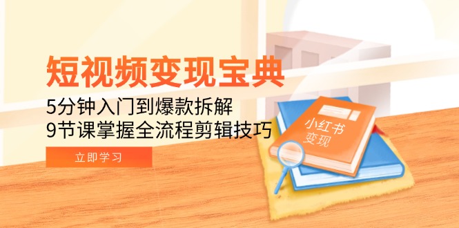 短视频变现宝典：5分钟入门到爆款拆解，9节课掌握全流程剪辑技巧-微众资源