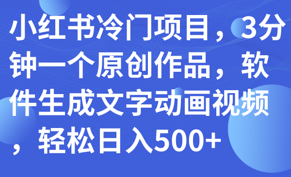 小红书冷门项目，3分钟一个原创作品，软件生成文字动画视频，轻松日入500+-微众资源