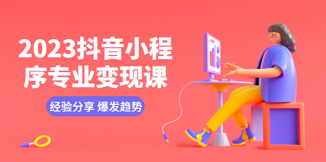 2023抖音小程序专业变现课 经验分享 爆发趋势 变现逻辑 养高权重号 剪辑等-微众资源