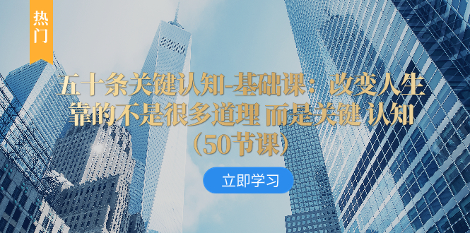 五十条关键认知-基础课：改变人生靠的不是很多道理 而是关键 认知（50节…-微众资源