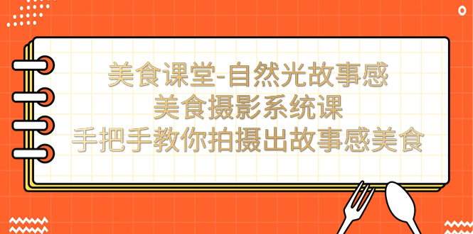 美食课堂-自然光故事感美食摄影系统课：手把手教你拍摄出故事感美食！-微众资源