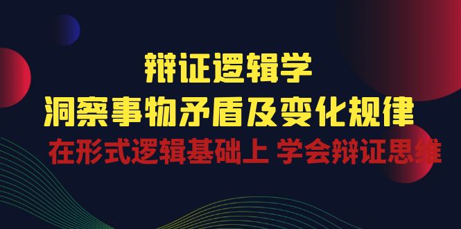 辩证 逻辑学 | 洞察 事物矛盾及变化规律  在形式逻辑基础上 学会辩证思维-微众资源