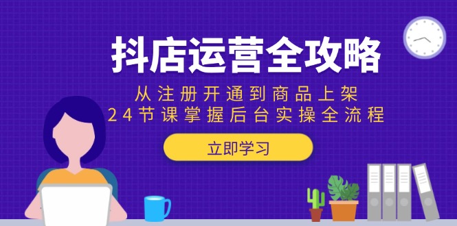 抖店运营全攻略：从注册开通到商品上架，24节课掌握后台实操全流程-微众资源
